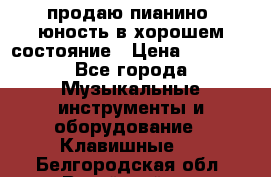 продаю пианино “юность“в хорошем состояние › Цена ­ 5 000 - Все города Музыкальные инструменты и оборудование » Клавишные   . Белгородская обл.,Валуйский р-н